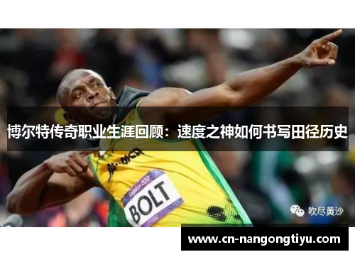 博尔特传奇职业生涯回顾：速度之神如何书写田径历史