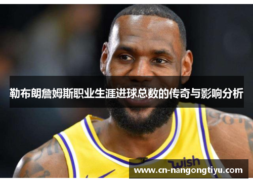 勒布朗詹姆斯职业生涯进球总数的传奇与影响分析