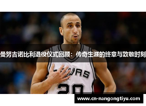 曼努吉诺比利退役仪式回顾：传奇生涯的终章与致敬时刻