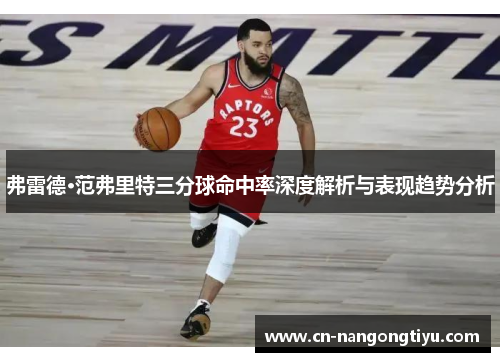 弗雷德·范弗里特三分球命中率深度解析与表现趋势分析