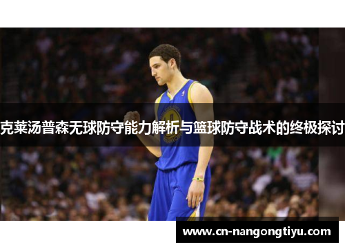 克莱汤普森无球防守能力解析与篮球防守战术的终极探讨
