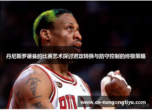 丹尼斯罗德曼的比赛艺术探讨进攻转换与防守控制的终极策略