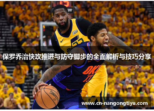 保罗乔治快攻推进与防守脚步的全面解析与技巧分享
