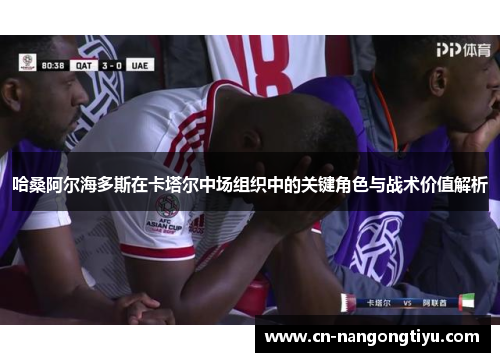 哈桑阿尔海多斯在卡塔尔中场组织中的关键角色与战术价值解析