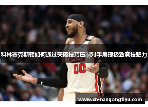 科林塞克斯顿如何通过突破技巧压制对手展现极致竞技魅力