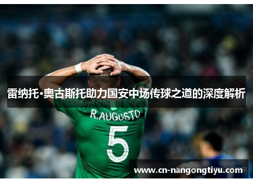 雷纳托·奥古斯托助力国安中场传球之道的深度解析