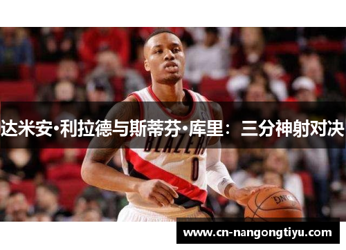 达米安·利拉德与斯蒂芬·库里：三分神射对决