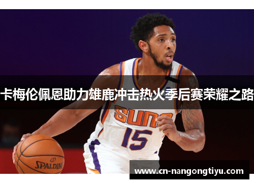 卡梅伦佩恩助力雄鹿冲击热火季后赛荣耀之路