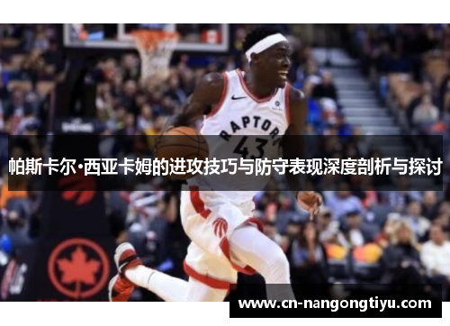 帕斯卡尔·西亚卡姆的进攻技巧与防守表现深度剖析与探讨