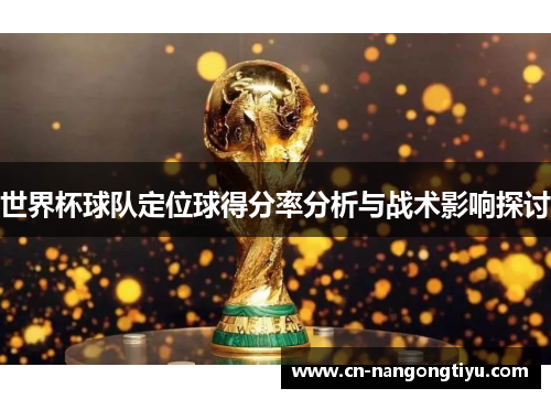 世界杯球队定位球得分率分析与战术影响探讨