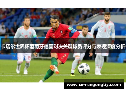 卡塔尔世界杯葡萄牙德国对决关键球员评分与表现深度分析