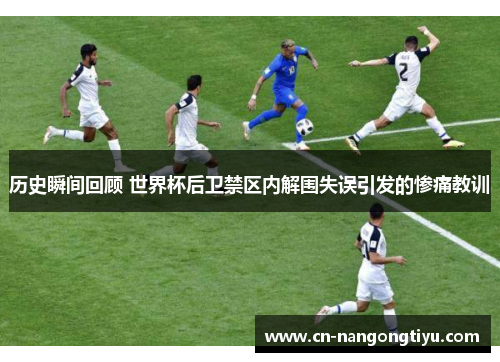 历史瞬间回顾 世界杯后卫禁区内解围失误引发的惨痛教训
