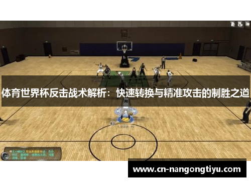 体育世界杯反击战术解析：快速转换与精准攻击的制胜之道