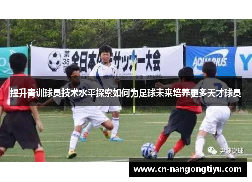 提升青训球员技术水平探索如何为足球未来培养更多天才球员