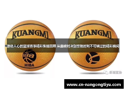 激动人心的篮球赛事精彩集锦回顾 从巅峰对决到惊艳时刻不可错过的精彩瞬间