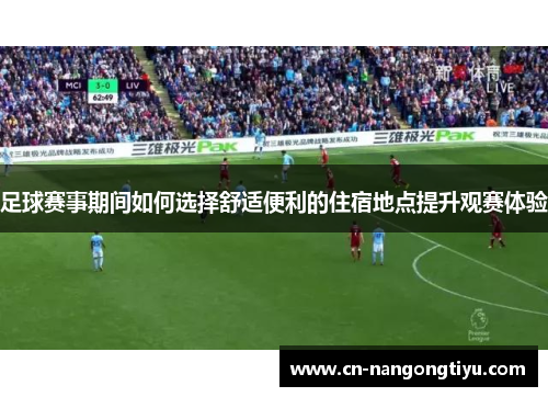 足球赛事期间如何选择舒适便利的住宿地点提升观赛体验