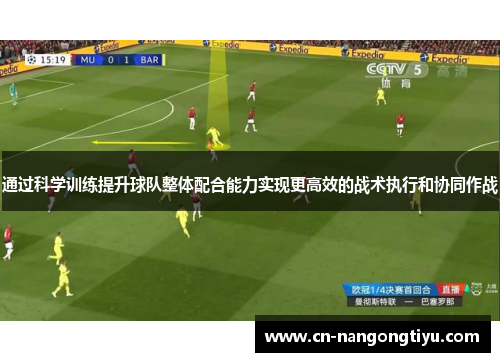 通过科学训练提升球队整体配合能力实现更高效的战术执行和协同作战