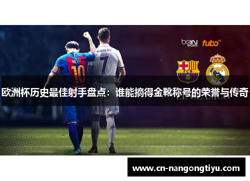 欧洲杯历史最佳射手盘点：谁能摘得金靴称号的荣誉与传奇