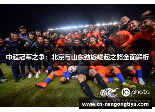 中超冠军之争：北京与山东劲旅崛起之路全面解析