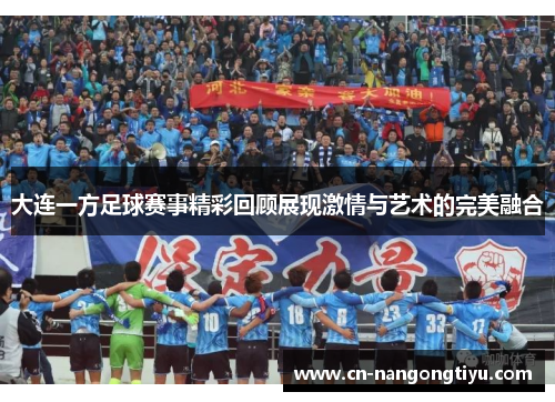 大连一方足球赛事精彩回顾展现激情与艺术的完美融合