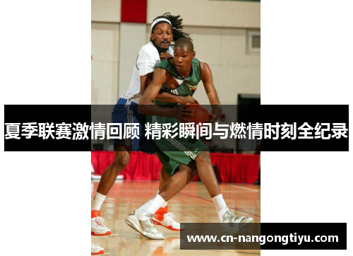 夏季联赛激情回顾 精彩瞬间与燃情时刻全纪录
