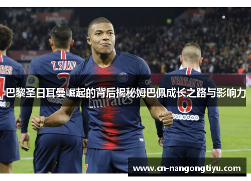 巴黎圣日耳曼崛起的背后揭秘姆巴佩成长之路与影响力