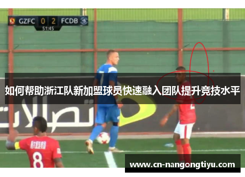 如何帮助浙江队新加盟球员快速融入团队提升竞技水平