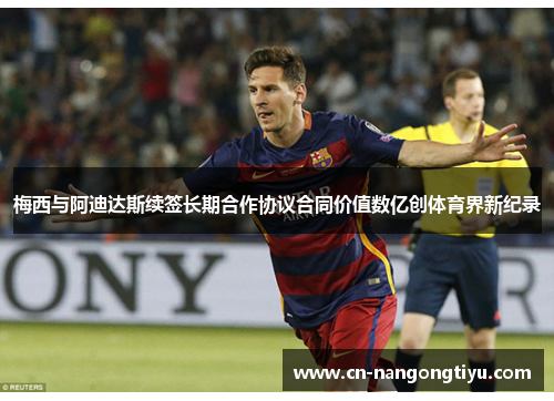 梅西与阿迪达斯续签长期合作协议合同价值数亿创体育界新纪录