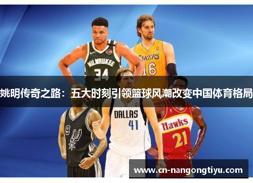 姚明传奇之路：五大时刻引领篮球风潮改变中国体育格局