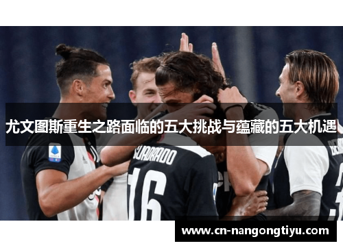 尤文图斯重生之路面临的五大挑战与蕴藏的五大机遇