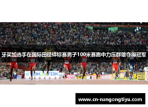 牙买加选手在国际田径锦标赛男子100米赛跑中力压群雄夺得冠军