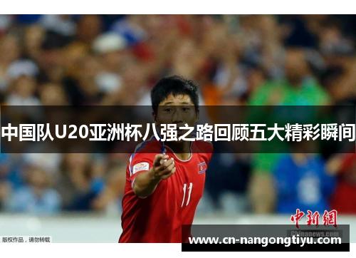 中国队U20亚洲杯八强之路回顾五大精彩瞬间