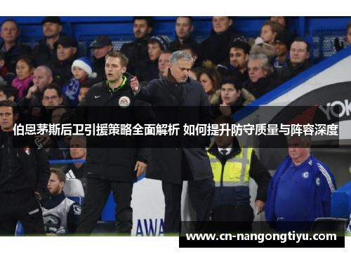 伯恩茅斯后卫引援策略全面解析 如何提升防守质量与阵容深度