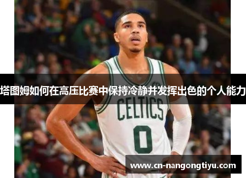 塔图姆如何在高压比赛中保持冷静并发挥出色的个人能力