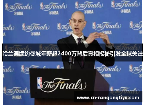 哈兰德续约曼城年薪超2400万背后真相揭秘引发全球关注