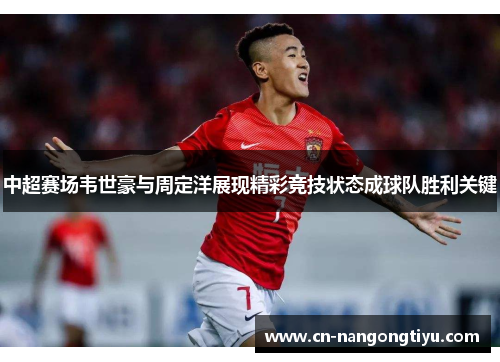 中超赛场韦世豪与周定洋展现精彩竞技状态成球队胜利关键