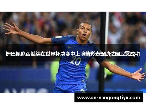 姆巴佩能否继续在世界杯决赛中上演精彩表现助法国卫冕成功