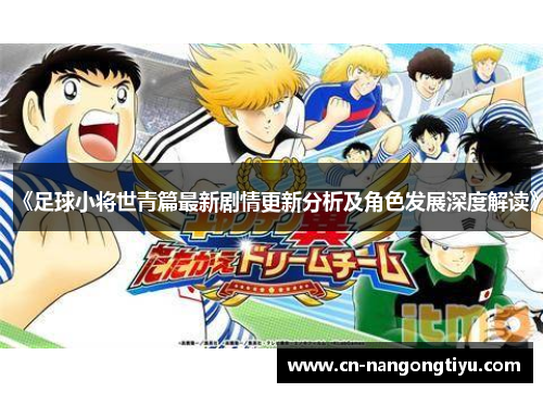 《足球小将世青篇最新剧情更新分析及角色发展深度解读》