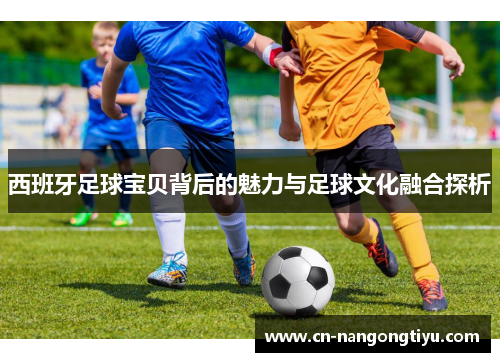 西班牙足球宝贝背后的魅力与足球文化融合探析