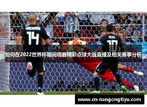 如何在2022世界杯期间观看精彩点球大战直播及相关赛事分析